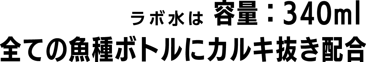 ラボ水は容量：340ml全ての魚種ボトルにカルキ抜き配合