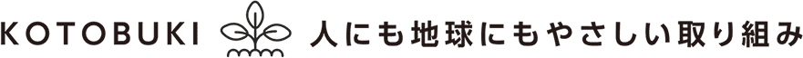 KOTOBUKI 人にも地球にもやさしい取り組み