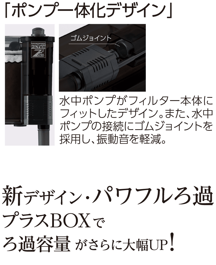 水中ポンプがフィルター本体にフィットしたデザイン。また、水中ポンプの接続にゴムジョイントを採用し、振動音を軽減。